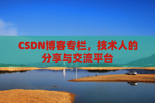 CSDN博客专栏,技术人的分享与交流平台 CSDN博客专栏,技术人的分享与交流平台
